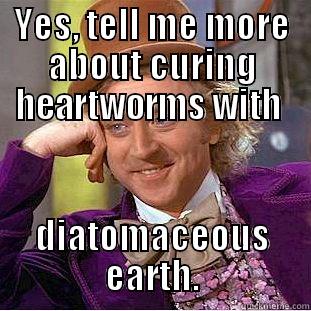 YES, TELL ME MORE ABOUT CURING HEARTWORMS WITH  DIATOMACEOUS EARTH. Creepy Wonka