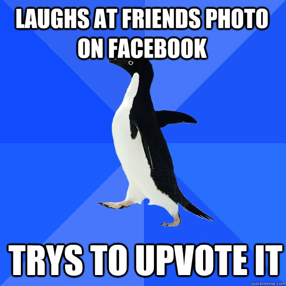 laughs at friends photo on facebook trys to upvote it  Socially Awkward Penguin