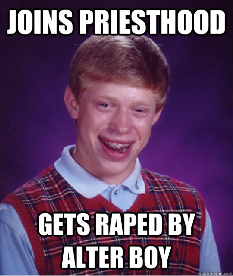 Joins priesthood gets raped by alter boy - Joins priesthood gets raped by alter boy  Bad Luck Brian