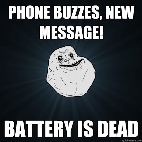 Phone buzzes, new message! Battery is dead  Forever Alone