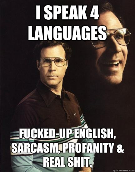 I Speak 4 Languages FUCKED-UP ENGLISH, SARCASM, PROFANITY & REAL SHIT.  Will Ferrel