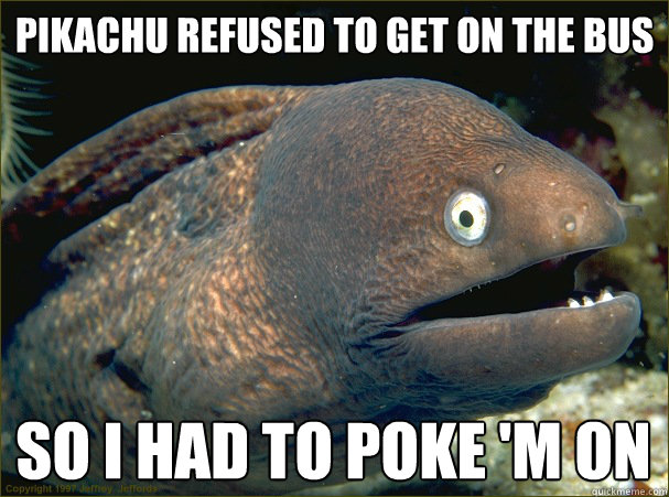 Pikachu refused to get on the bus so i had to Poke 'm on - Pikachu refused to get on the bus so i had to Poke 'm on  Bad Joke Eel