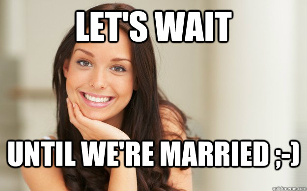 Lets Wait Until Were Married Good Girl Gina Quickmeme