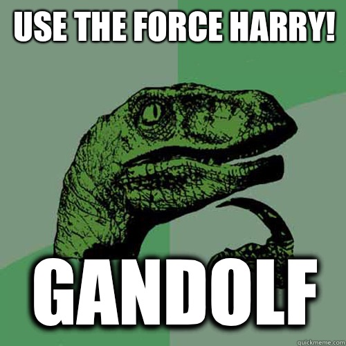 Use the force Harry! Gandolf  Philosoraptor