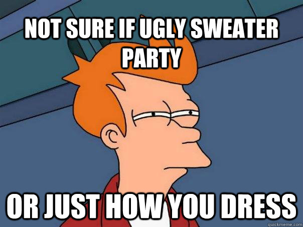 Not Sure If Ugly Sweater party Or just how you dress - Not Sure If Ugly Sweater party Or just how you dress  Futurama Fry