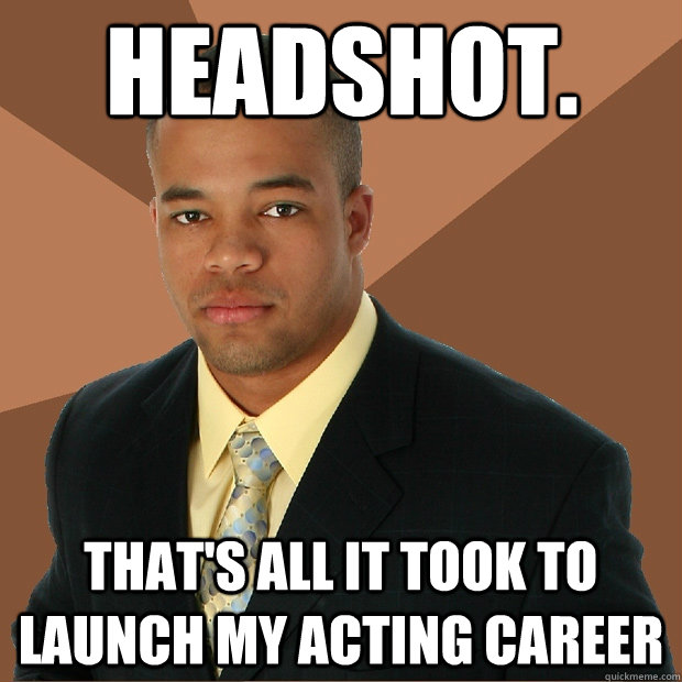 headshot. that's all it took to launch my acting career  Successful Black Man