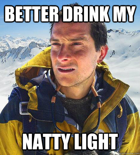 Better drink my Natty light - Better drink my Natty light  Bear Grylls