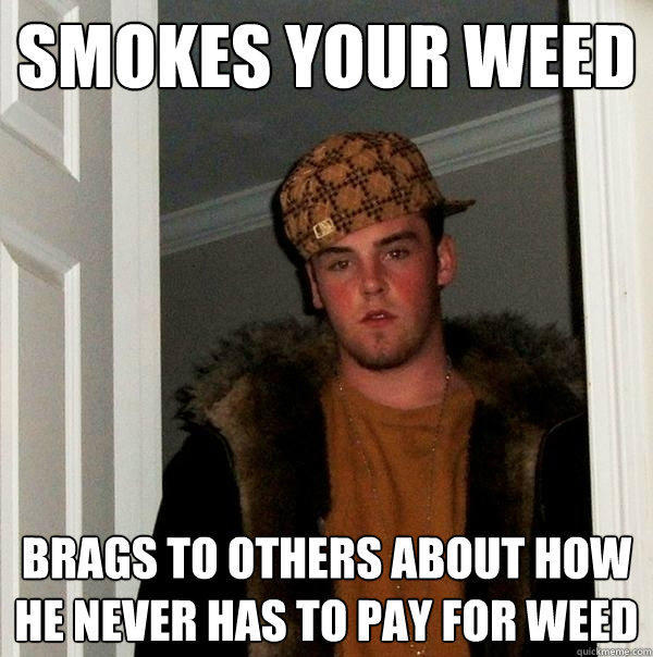 Smokes Your Weed Brags to others about how he never has to pay for weed - Smokes Your Weed Brags to others about how he never has to pay for weed  Scumbag Steve