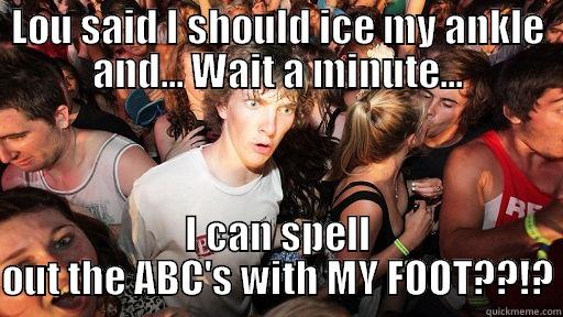 LOU SAID I SHOULD ICE MY ANKLE AND... WAIT A MINUTE... I CAN SPELL OUT THE ABC'S WITH MY FOOT??!? Sudden Clarity Clarence