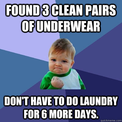 Found 3 clean pairs of underwear don't have to do laundry for 6 more days.  Success Kid