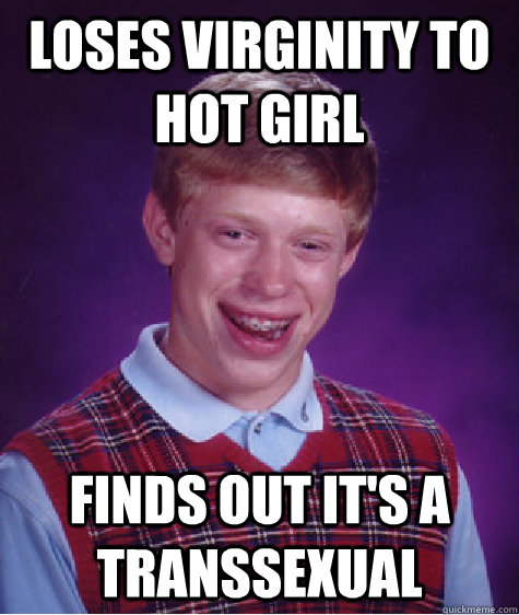 Loses Virginity to hot girl finds out it's a transsexual  Bad Luck Brian