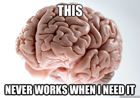 this never works when i need it  Scumbag Brain