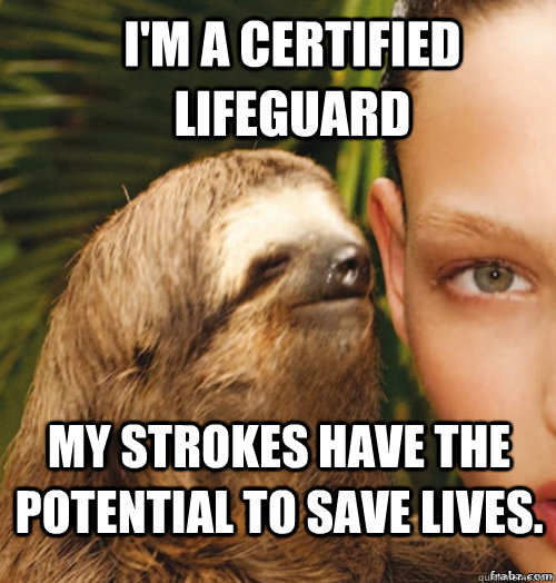 I'm a certified lifeguard My strokes have the potential to save lives.  rape sloth