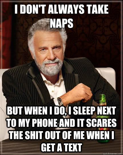 I don't always take naps But when i do, I sleep next to my phone and it scares the shit out of me when i get a text - I don't always take naps But when i do, I sleep next to my phone and it scares the shit out of me when i get a text  The Most Interesting Man In The World