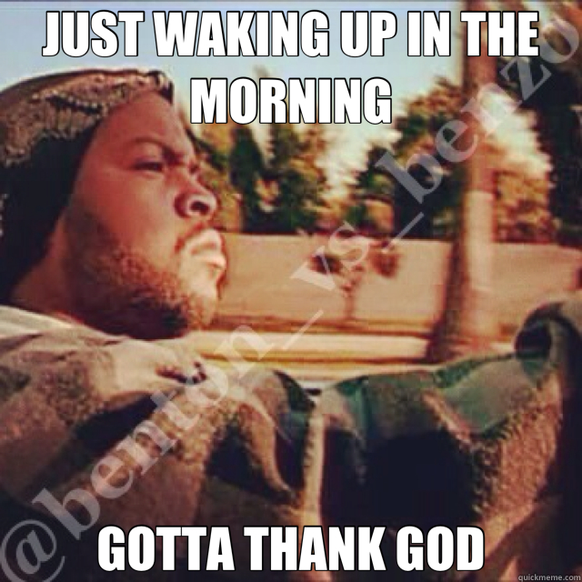 just-waking-up-in-the-morning-gotta-thank-god-today-quickmeme