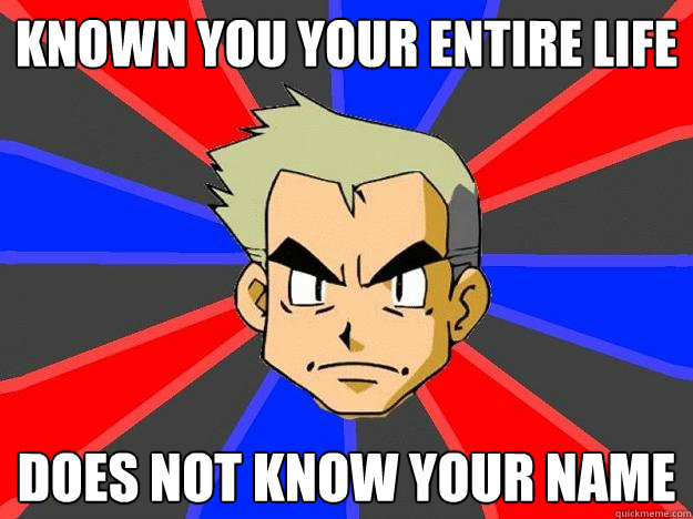 Known you your entire life does not know your name   Professor Oak