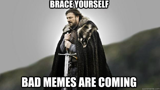 Brace yourself bad memes are coming  Ned stark winter is coming