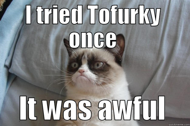 Tofurky is Awful - I TRIED TOFURKY ONCE IT WAS AWFUL Grumpy Cat