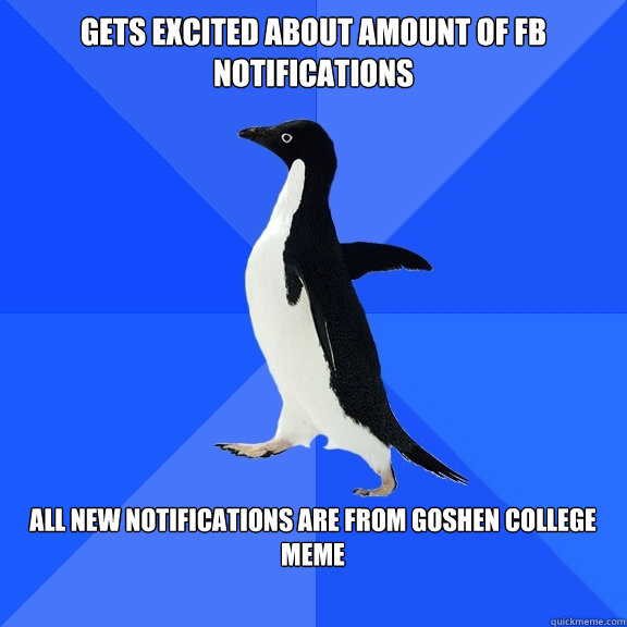 Gets excited about amount of FB notifications  All new notifications are from Goshen College Meme   Socially Awkward Penguin