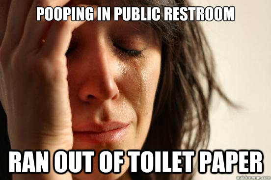 Pooping in public restroom Ran out of toilet paper  First World Problems