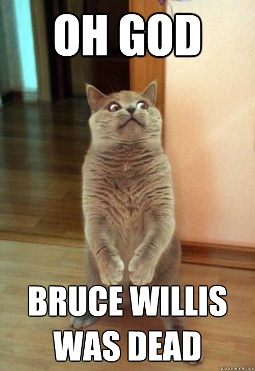 Oh god bruce willis was dead  Horrorcat