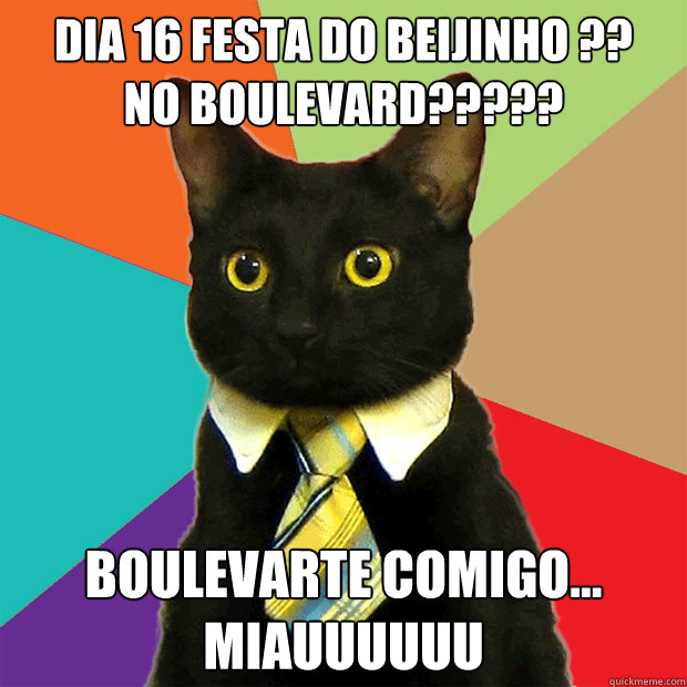 Dia 16 festa do BEIJInho é??
No BOulevard????? boulevarte comigo...
miauuuuuu  Business Cat