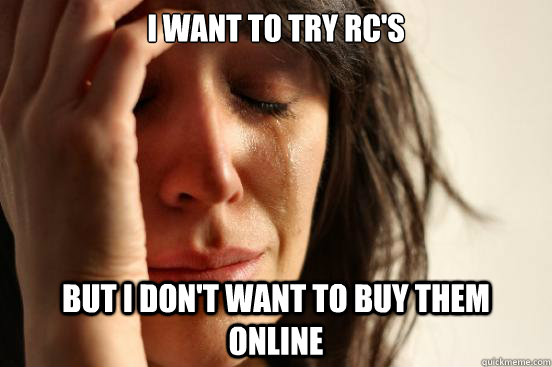 I want to try RC's But I don't want to buy them online - I want to try RC's But I don't want to buy them online  First World Problems