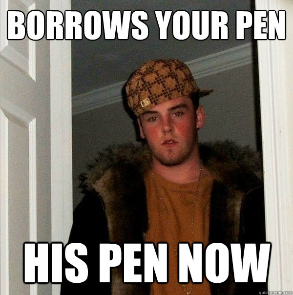 Borrows Your pen his pen now  Scumbag Steve