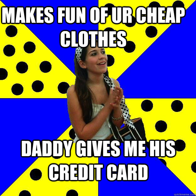 makes fun of ur cheap clothes daddy gives me his credit card - makes fun of ur cheap clothes daddy gives me his credit card  Sheltered Suburban Kid