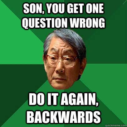 Son, You get one question wrong do it again, backwards  High Expectations Asian Father