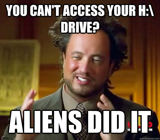 YOU CAN'T ACCESS YOUR H:\ DRIVE? ALIENS DID IT   Ancient Aliens