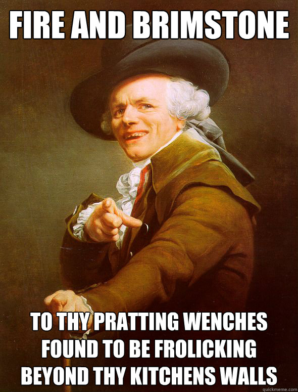 Fire and brimstone to thy pratting wenches found to be frolicking beyond thy kitchens walls  Joseph Ducreux