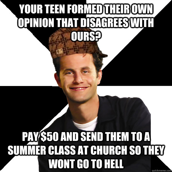 Your teen formed their own opinion that disagrees with ours? pay $50 and send them to a summer class at church so they wont go to hell  Scumbag Christian