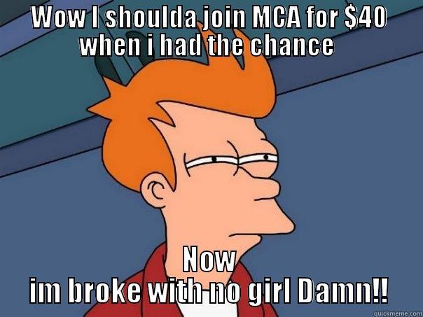 WOW I SHOULDA JOIN MCA FOR $40 WHEN I HAD THE CHANCE  NOW IM BROKE WITH NO GIRL DAMN!! Futurama Fry