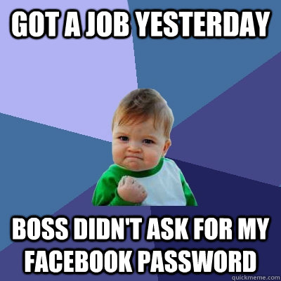 got a job yesterday boss didn't ask for my facebook password  Success Kid