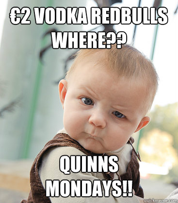 €2 Vodka redbulls Where?? Quinns 
MOndays!!   skeptical baby