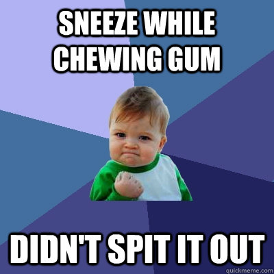 Sneeze while chewing gum Didn't spit it out  Success Kid