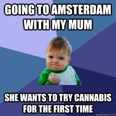 Going To Amsterdam with my mum she wants to try Cannabis for the first time  Success Kid