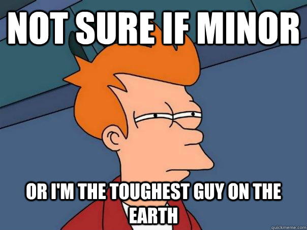 Not sure if minor Or I'm the toughest guy on the earth  Futurama Fry