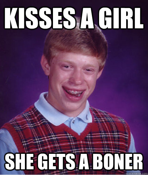 kisses a girl she gets a boner  Bad Luck Brian