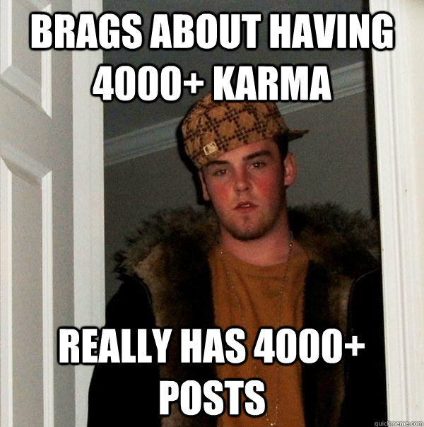 brags about having 4000+ karma really has 4000+ posts  Scumbag Steve