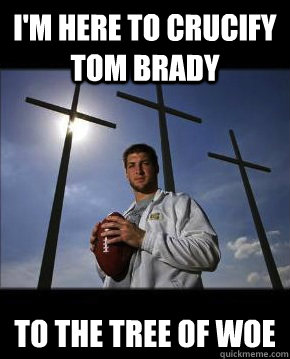 i'm here to crucify tom brady to the tree of woe  