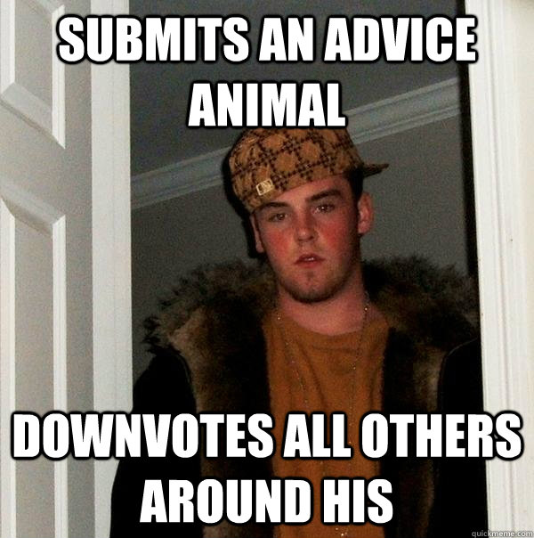 Submits an advice animal downvotes all others around his  Scumbag Steve