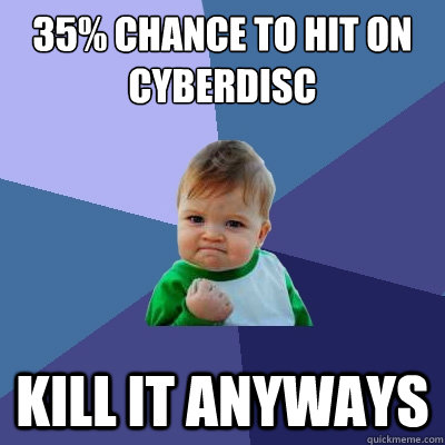 35% chance to hit on cyberdisc kill it anyways - 35% chance to hit on cyberdisc kill it anyways  Success Kid