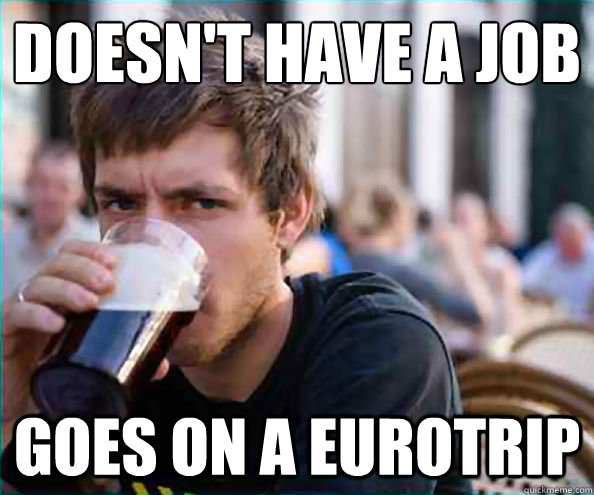 Doesn't Have A Job Goes on a EuroTrip - Doesn't Have A Job Goes on a EuroTrip  College Senior