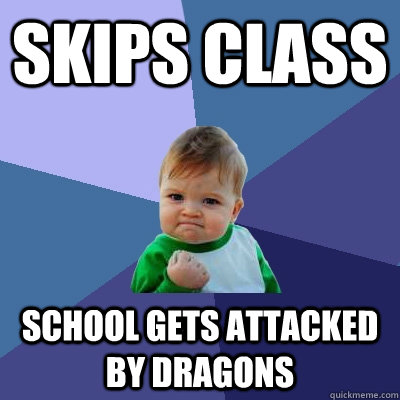 Skips class  School gets attacked by dragons - Skips class  School gets attacked by dragons  Success Kid