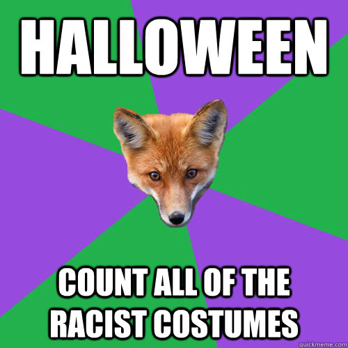 Halloween Count all of the racist costumes - Halloween Count all of the racist costumes  Anthropology Major Fox