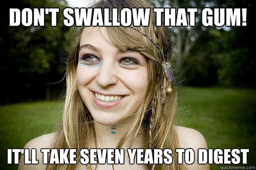 DON't swallow that GUM! it'll take seven years to digest  