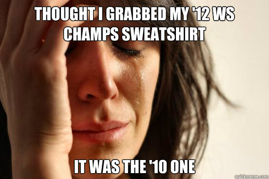 thought i grabbed my '12 WS Champs Sweatshirt it was the '10 one  First World Problems