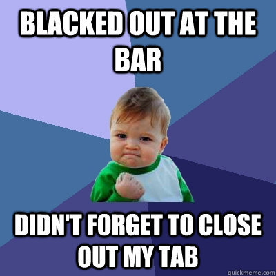 Blacked out at the bar Didn't forget to close out my tab  Success Kid